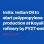 India: Indian Oil to start polypropylene production at Koyali refinery by FY27-end 