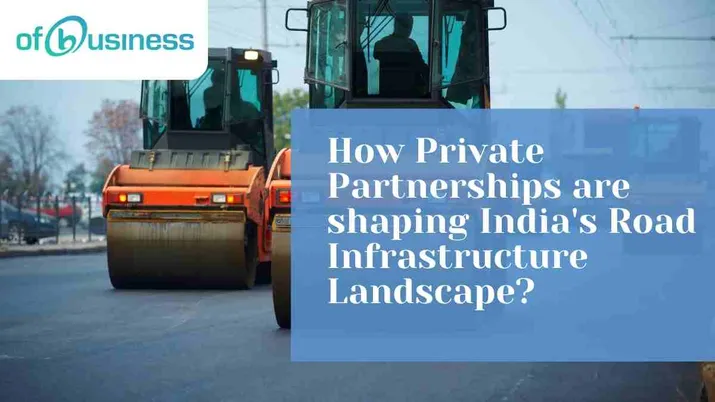 How Private Partnerships are shaping India's Road Infrastructure Landscape?