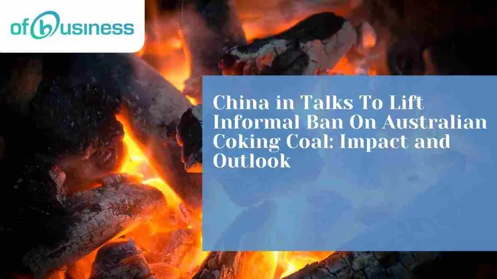 China in Talks To Lift Informal Ban on Australian Coking Coal: Impact and Outlook