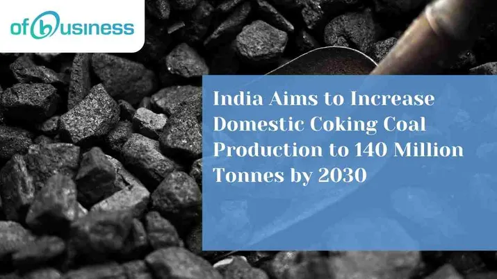 India Aims to Increase Domestic Coking Coal Production to 140 Million Tonnes by 2030