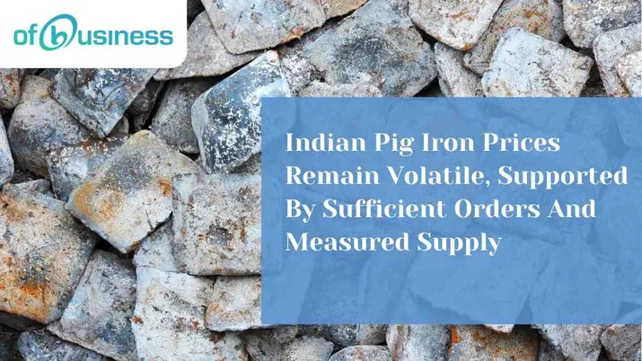 Indian Pig Iron Prices Remain Volatile, Supported By Sufficient Orders And Measured Supply