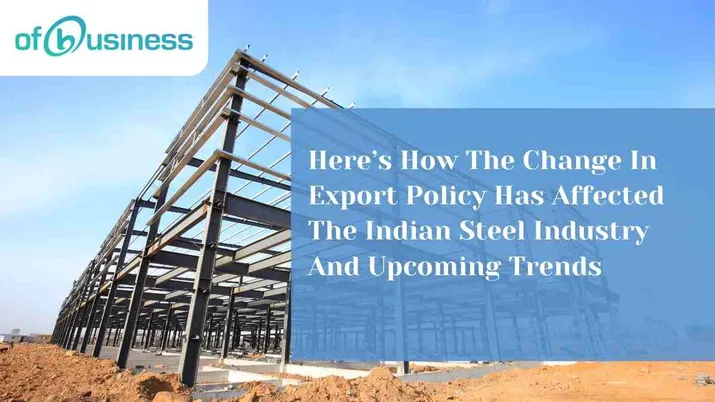 Here’s How The Change In Export Policy Has Affected The Indian Steel Industry And Upcoming Trends