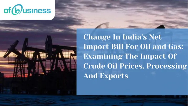 Change In India's Net Import Bill For Oil and Gas: Examining The Impact Of Crude Oil Prices, Processing And Exports