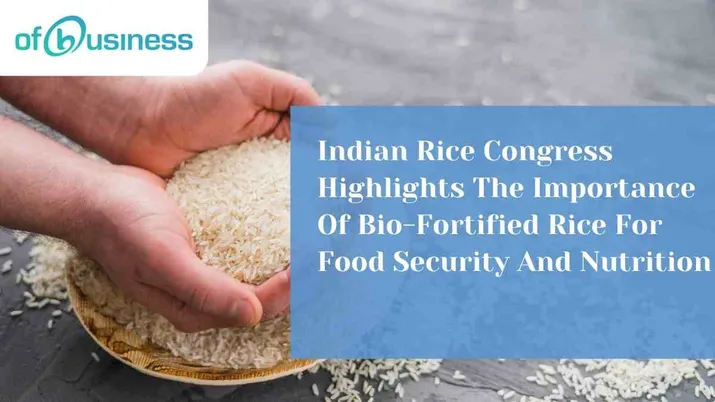 Indian Rice Congress Highlights The Importance Of Bio-Fortified Rice For Food Security And Nutrition