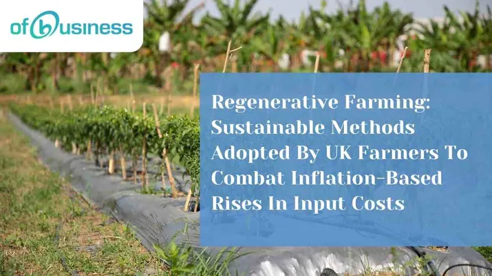 Regenerative Farming: Sustainable Methods Adopted By UK Farmers To Combat Inflation-Based Rises In Input Costs
