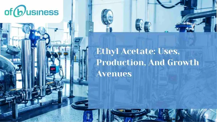 Ethyl Acetate: Uses, Production, And Growth Avenues