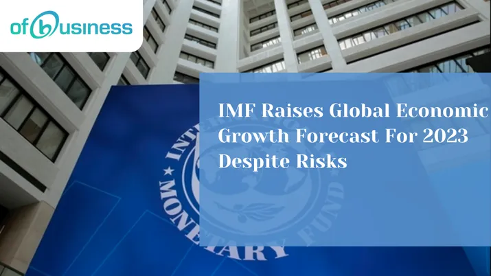 IMF Raises Global Economic Growth Forecast For 2023 Despite Risks