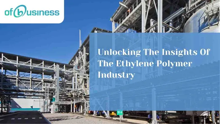 Unlocking The Insights Of The Ethylene Polymer Industry