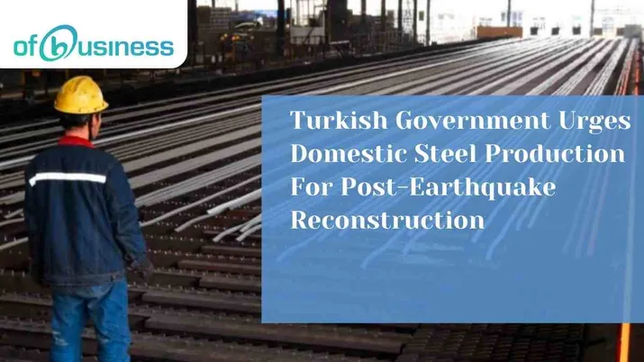Turkish Government Urges Domestic Steel Production For Post-Earthquake Reconstruction
