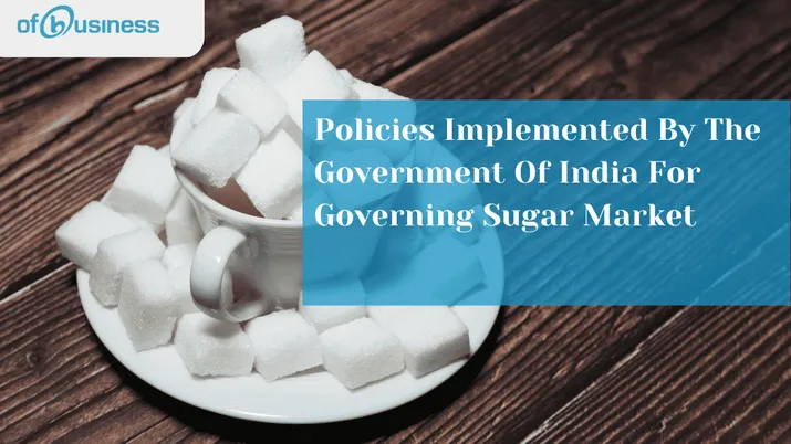 Policies Implemented By The Government Of India For Governing Sugar Market