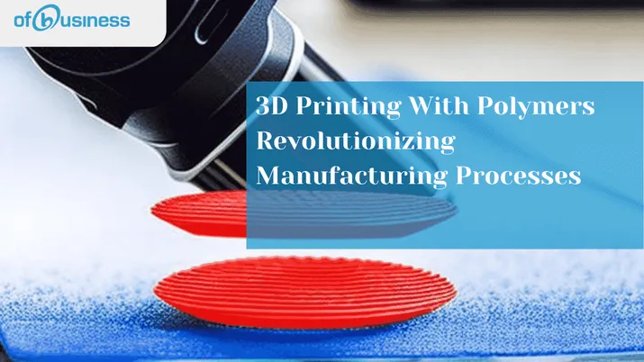 3D Printing With Polymers: Revolutionizing Manufacturing Processes