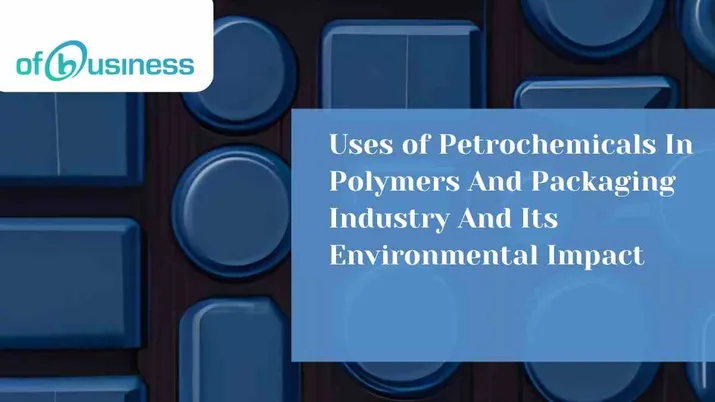 Uses of Petrochemicals In Polymers And Packaging Industry And Its Environmental Impact