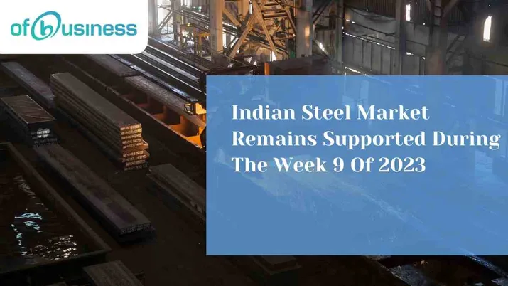 Indian Steel Market Remains Supported During The Week 9 Of 2023