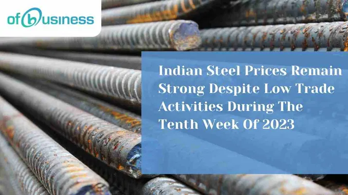 Indian Steel Prices Remain Strong Despite Low Trade Activities During The Tenth Week Of 2023