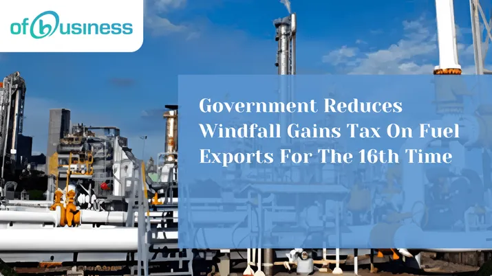 Government Reduces Windfall Gains Tax On Fuel Exports For The 16th Time