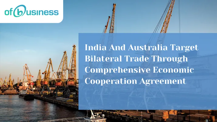 India And Australia Target Bilateral Trade Through Comprehensive Economic Cooperation Agreement
