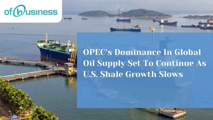 OPEC’s Dominance In Global Oil Supply Set To Continue As U.S. Shale Growth Slows