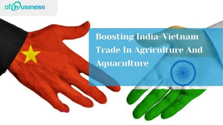 Boosting India-Vietnam Trade In Agriculture And Aquaculture