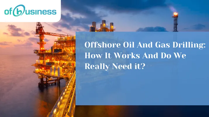 Offshore Oil And Gas Drilling: How It Works And Do We Really Need it?