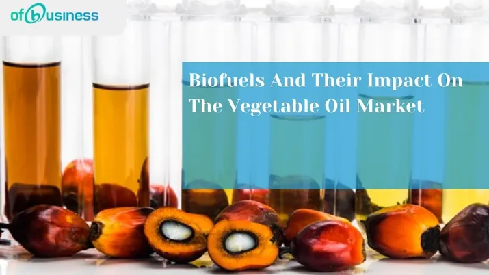 Biofuels And Their Impact On The Vegetable Oil Market