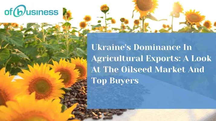 Ukraine's Dominance In Agricultural Exports: A Look At The Oilseed Market And Top Buyers
