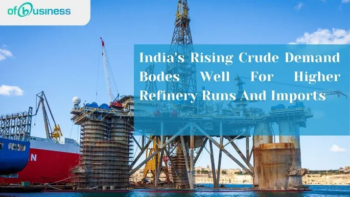 India's Rising Crude Demand Bodes Well For Higher Refinery Runs And Imports