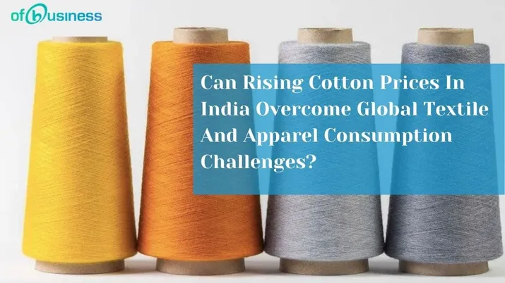 Can Rising Cotton Prices In India Overcome Global Textile And Apparel Consumption Challenges?