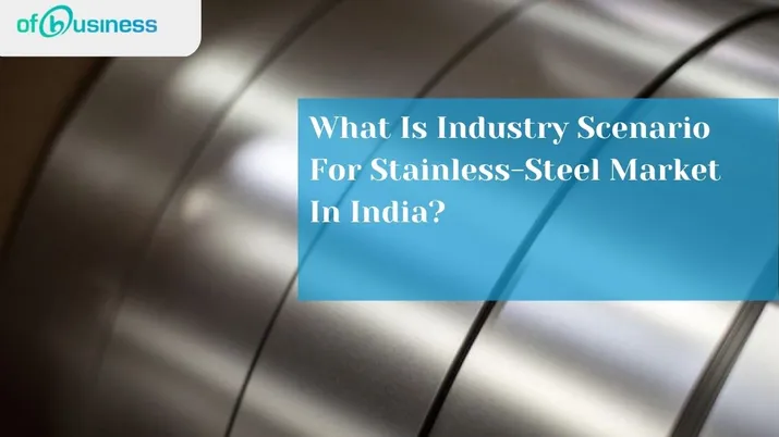 What Is Industry Scenario For Stainless-Steel Market In India?