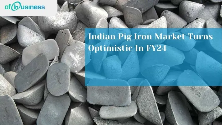 Indian Pig Iron Market Turns Optimistic In FY24