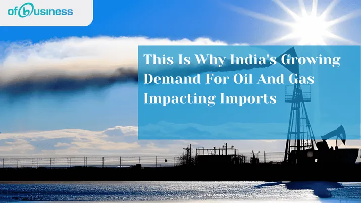 This Is Why India's Growing Demand For Oil And Gas Impacting Imports