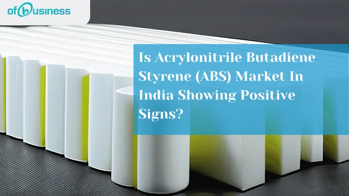 Is Acrylonitrile Butadiene Styrene (ABS) Market In India Showing Positive Signs?