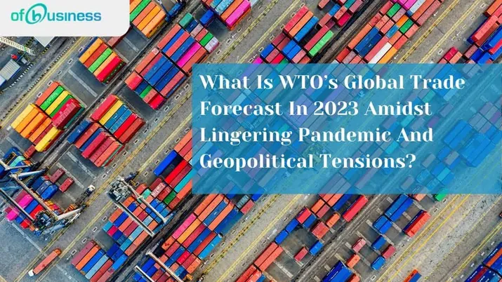 What Is WTO’s Global Trade Forecast In 2023 Amidst Lingering Pandemic And Geopolitical Tensions?