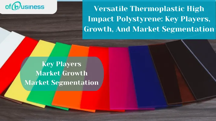 Versatile Thermoplastic High Impact Polystyrene: Key Players, Growth, And Market Segmentation