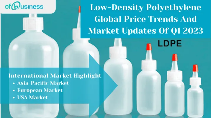 Low-Density Polyethylene Global Price Trends And Market Updates Of Q1 2023