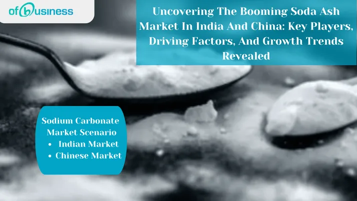 Uncovering The Booming Soda Ash Market In India And China: Key Players, Driving Factors, And Growth Trends Revealed